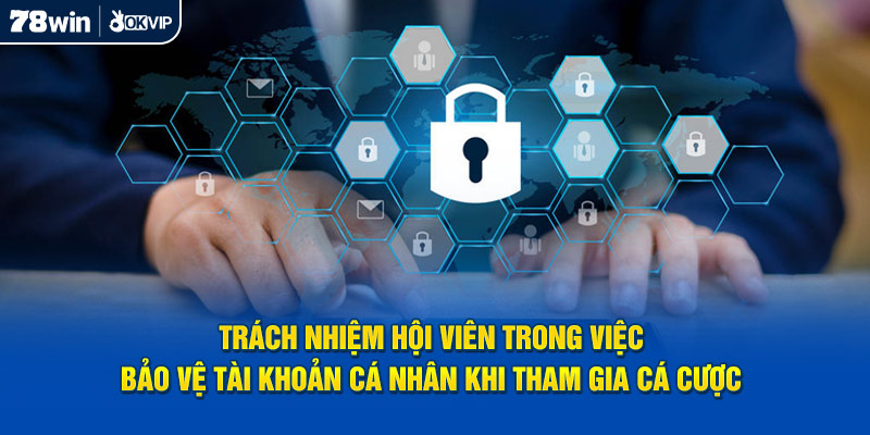 Trách nhiệm hội viên trong việc bảo vệ tài khoản cá nhân khi tham gia cá cược